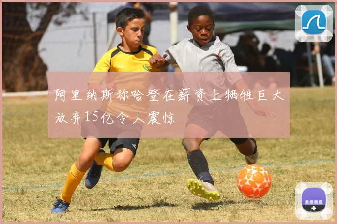 阿里纳斯称哈登在薪资上牺牲巨大放弃15亿令人震惊