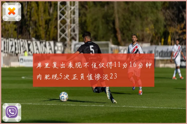 库里复出表现不佳仅得11分16分钟内犯规5次正负值惨淡23
