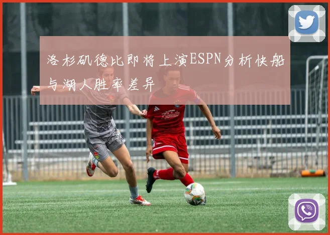 洛杉矶德比即将上演ESPN分析快船与湖人胜率差异