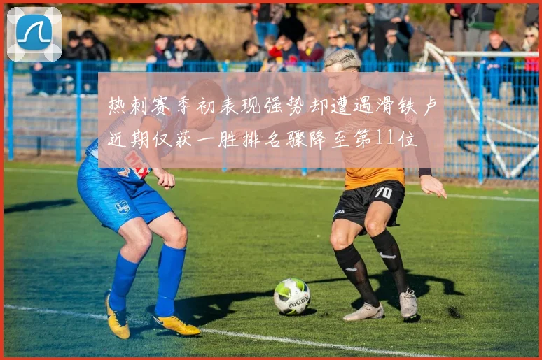 热刺赛季初表现强势却遭遇滑铁卢近期仅获一胜排名骤降至第11位