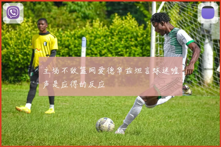 主场不敌篮网爱德华兹坦言球迷嘘声是应得的反应