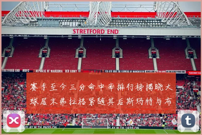 赛季至今三分命中率排行榜揭晓大球居末弗拉格紧随其后斯玛特与布克入前十