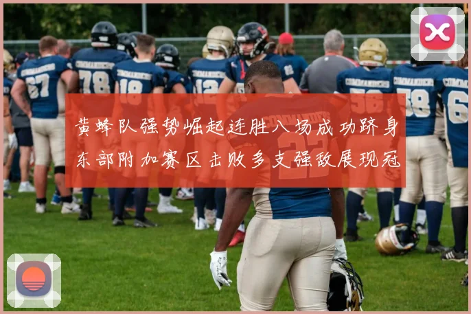 黄蜂队强势崛起连胜八场成功跻身东部附加赛区击败多支强敌展现冠军潜力