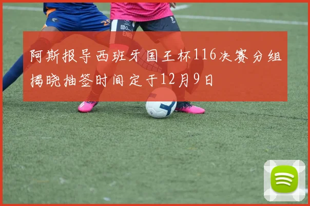 阿斯报导西班牙国王杯116决赛分组揭晓抽签时间定于12月9日
