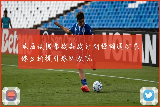 浓眉谈揭幕战备战计划强调通过录像分析提升球队表现